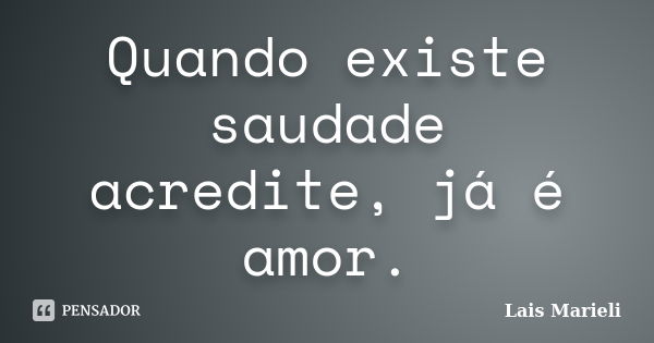 Quando existe saudade acredite, já é amor.... Frase de Lais Marieli.