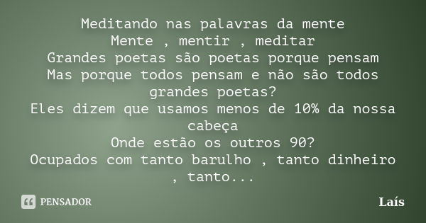 Meditando nas palavras da mente Mente , mentir , meditar Grandes poetas são poetas porque pensam Mas porque todos pensam e não são todos grandes poetas? Eles di... Frase de Laís.