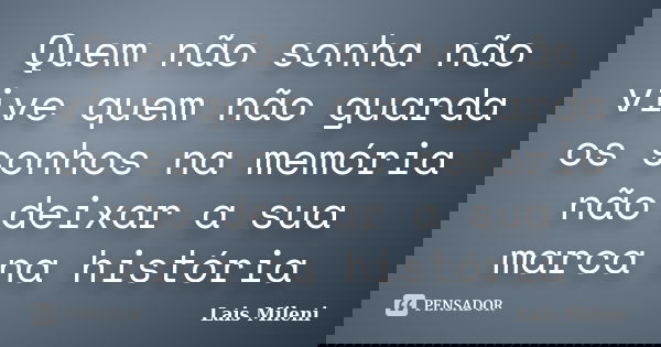 Quem não sonha não vive quem não guarda os sonhos na memória não deixar a sua marca na história... Frase de Lais Mileni.