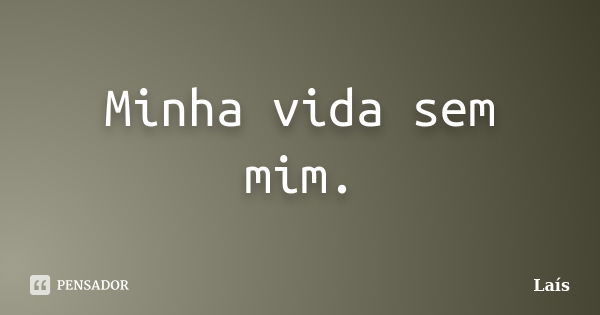 Minha vida sem mim.... Frase de Laís.