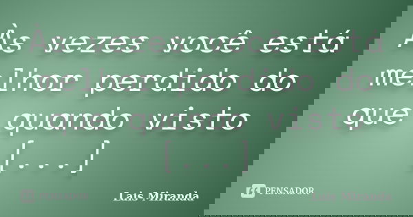 Às vezes você está melhor perdido do que quando visto [...]... Frase de Laís Miranda.