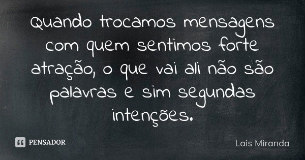 Quando trocamos mensagens com quem sentimos forte atração, o que vai ali não são palavras e sim segundas intenções.... Frase de Laís Miranda.