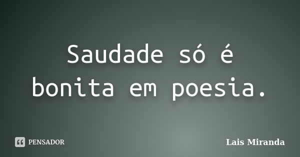 Saudade só é bonita em poesia.... Frase de Laís Miranda.