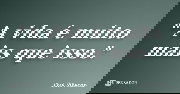 "A vida é muito mais que isso."... Frase de Laís Moscon.