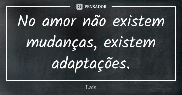 No amor não existem mudanças, existem adaptações.... Frase de Laís.