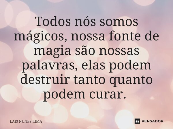 Todos nós somos mágicos, nossa fonte de magia são nossas palavras, elas podem destruir tanto quanto podem curar. ⁠... Frase de Laís Nunes Lima.