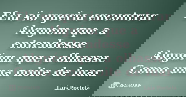 Ela só queria encontrar Alguém que a entendesse Alguém que a olhasse Como uma noite de luar... Frase de Laís Portela.