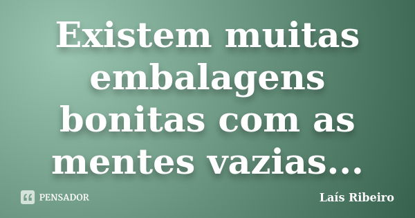 Existem muitas embalagens bonitas com as mentes vazias...... Frase de Lais Ribeiro.