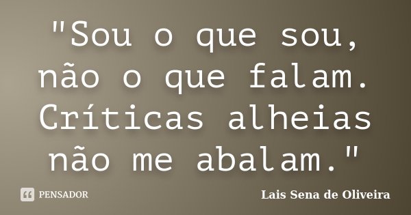 "Sou o que sou, não o que falam. Críticas alheias não me abalam."... Frase de Lais Sena de Oliveira.