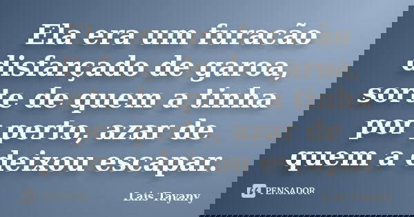 Ela era um furacão disfarçado de garoa, sorte de quem a tinha por perto, azar de quem a deixou escapar.... Frase de Lais Tayany.