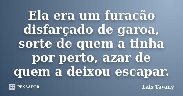 Ela era um furacão disfarçado de garoa, sorte de quem a tinha por perto, azar de quem a deixou escapar.... Frase de Lais Tayany.