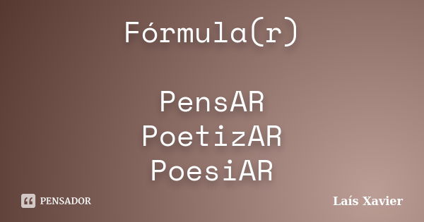 Fórmula(r) PensAR PoetizAR PoesiAR... Frase de Laís Xavier.