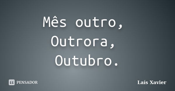 Mês outro, Outrora, Outubro.... Frase de Laís Xavier.