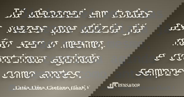 Já decorei em todas as vezes que dizia já não ser o mesmo, e continua agindo sempre como antes.... Frase de Laisa Lima Caetano (laah ).