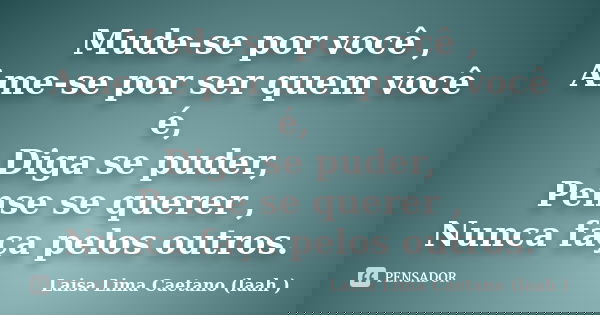 Mude-se por você , Ame-se por ser quem você é, Diga se puder, Pense se querer , Nunca faça pelos outros.... Frase de Laisa Lima Caetano (laah ).