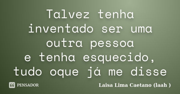 Talvez tenha inventado ser uma outra pessoa e tenha esquecido, tudo oque já me disse... Frase de Laisa Lima Caetano (laah ).