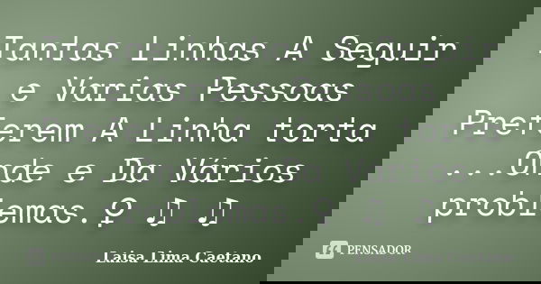 Tantas Linhas A Seguir e Varias Pessoas Preferem A Linha torta ...Onde e Da Vários problemas.♀ ♫ ♫... Frase de Laisa Lima Caetano.