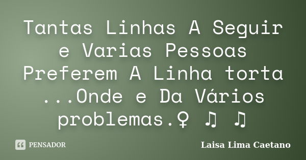 Tantas Linhas A Seguir e Varias Pessoas Preferem A Linha torta ...Onde e Da Vários problemas.♀ ♫ ♫... Frase de Laisa Lima Caetano.