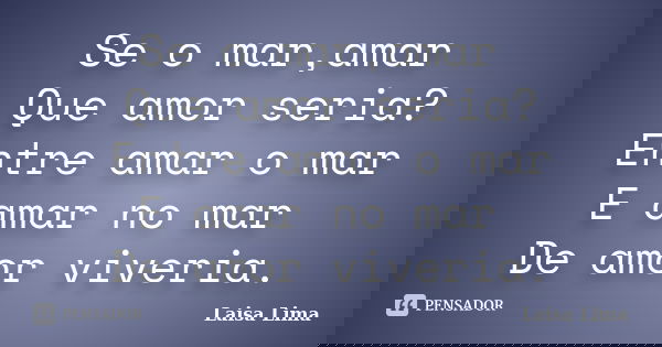 Se o mar,amar Que amor seria? Entre amar o mar E amar no mar De amor viveria.... Frase de Laisa Lima.
