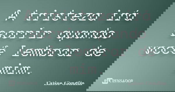A tristeza irá sorrir quando você lembrar de mim.... Frase de Laisse Gondim.