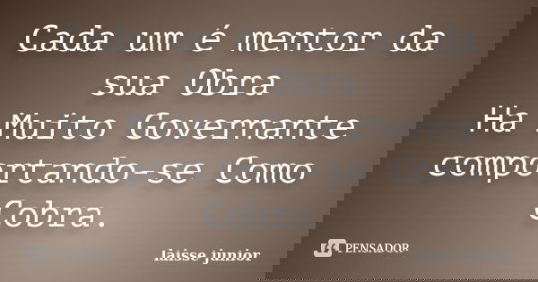 Cada um é mentor da sua Obra Ha Muito Governante comportando-se Como Cobra.... Frase de laisse junior.