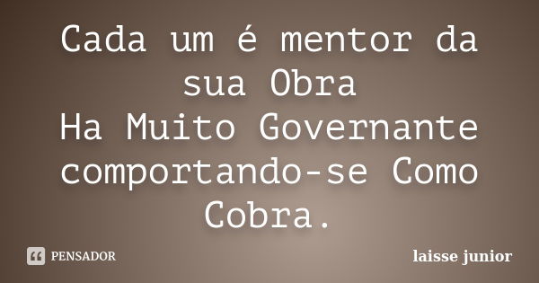 Cada um é mentor da sua Obra Ha Muito Governante comportando-se Como Cobra.... Frase de laisse junior.