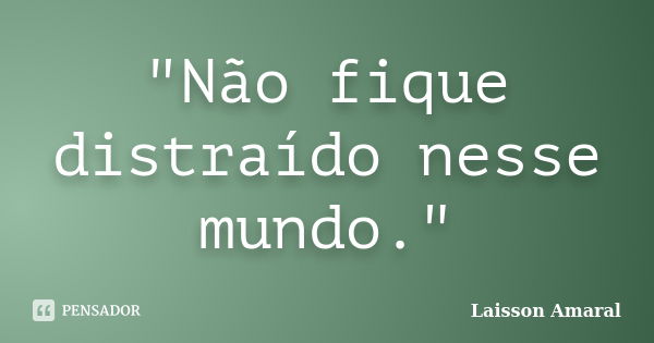 "Não fique distraído nesse mundo."... Frase de Laisson Amaral.