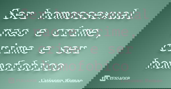 Ser homossexual nao e crime, crime e ser homofobico... Frase de Laissonn Romao.