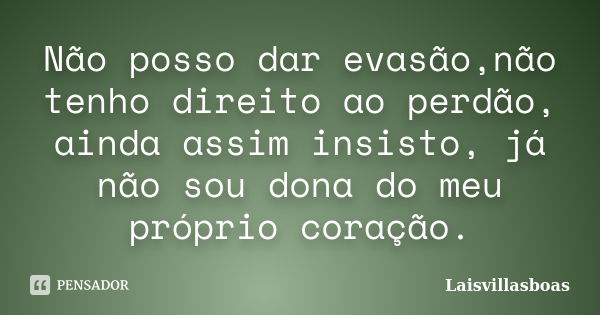 Não posso dar evasão,não tenho direito ao perdão, ainda assim insisto, já não sou dona do meu próprio coração.... Frase de Laisvillasboas.