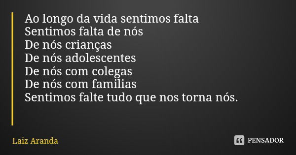 Ao longo da vida sentimos falta Sentimos falta de nós
De nós crianças De nós adolescentes De nós com colegas De nós com familias
Sentimos falte tudo que nos tor... Frase de Laiz Aranda.