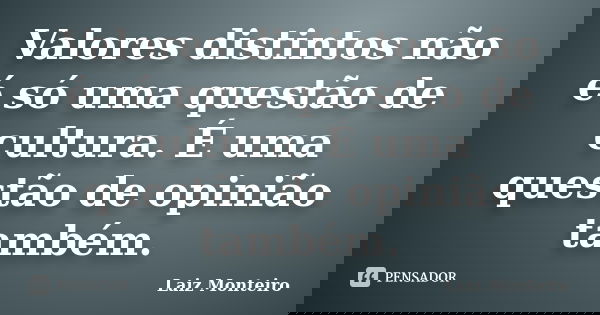 Valores distintos não é só uma questão de cultura. É uma questão de opinião também.... Frase de Laiz Monteiro.