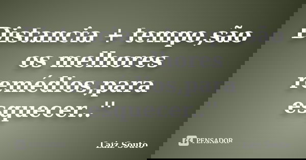 Distancia + tempo,são os melhores remédios,para esquecer..''... Frase de Laiz Souto.