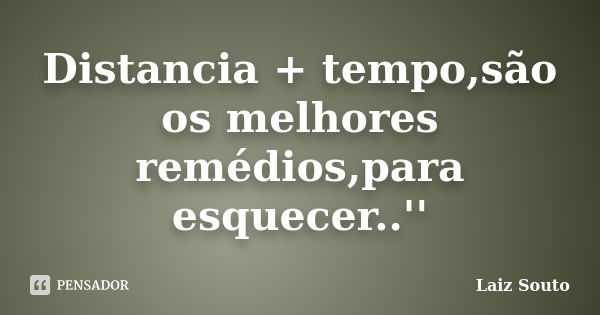 Distancia + tempo,são os melhores remédios,para esquecer..''... Frase de Laiz Souto.