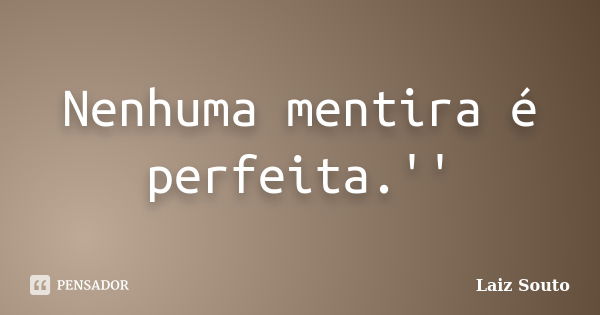 Nenhuma mentira é perfeita.''... Frase de Laiz Souto.