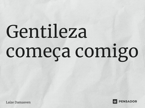 Gentileza começa comigo ⁠... Frase de Laíze Damasceno.