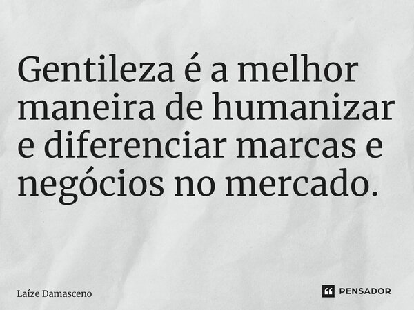 Gentileza é a melhor maneira de humanizar e diferenciar marcas e negócios no mercado. ⁠... Frase de Laíze Damasceno.