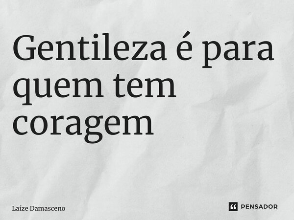 Gentileza é para quem tem coragem ⁠... Frase de Laíze Damasceno.