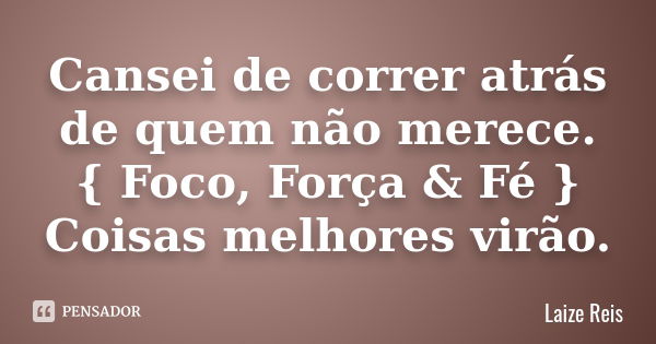 Cansei de correr atrás de quem não merece. { Foco, Força & Fé } Coisas melhores virão.... Frase de Laize Reis.