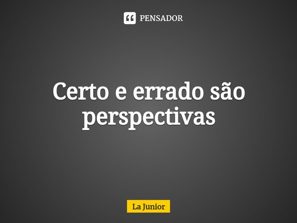 ⁠Certo e errado são perspectivas... Frase de La Junior.