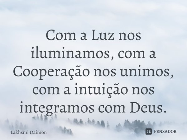 ⁠Com a Luz nos iluminamos, com a Cooperação nos unimos, com a intuição nos integramos com Deus.... Frase de Lakhsmi Daimon.