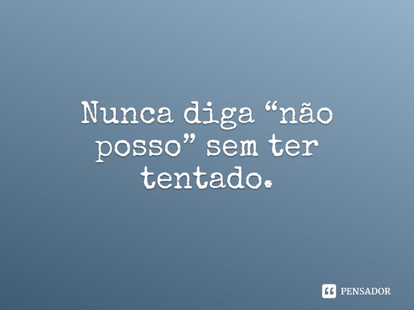 ⁠Nunca diga “não posso” sem ter tentado.... Frase de Lakhsmi Daimon.