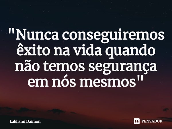 "⁠Nunca conseguiremos êxito na vida quando não temos segurança em nós mesmos"... Frase de Lakhsmi Daimon.