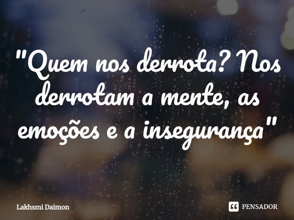 ⁠"Quem nos derrota? Nos derrotam a mente, as emoções e a insegurança"... Frase de Lakhsmi Daimon.