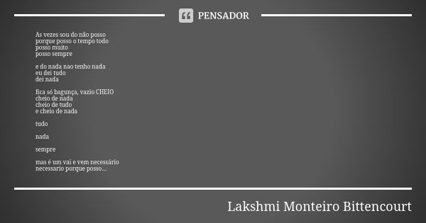 As vezes sou do não posso porque posso o tempo todo posso muito posso sempre e do nada nao tenho nada eu dei tudo dei nada fica só bagunça, vazio CHEIO cheio de... Frase de Lakshmi Monteiro Bittencourt.