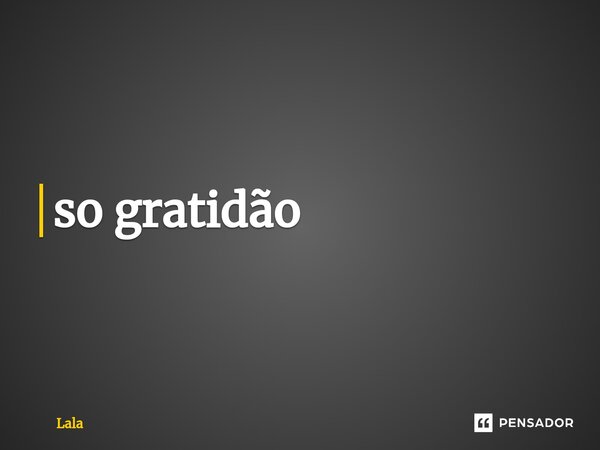 ⁠so gratidão... Frase de lala.