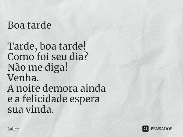 ⁠Boa tarde Tarde, boa tarde!
Como foi seu dia?
Não me diga!
Venha.
A noite demora ainda
e a felicidade espera
sua vinda.... Frase de Lalice.