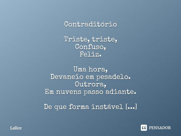 Contraditório ⁠Triste, triste,
Confuso,
Feliz. Uma hora,
Devaneio em pesadelo.
Outrora,
Em nuvens passo adiante. De que forma instável
Poderia eu
Ser formado?... Frase de Lalice.