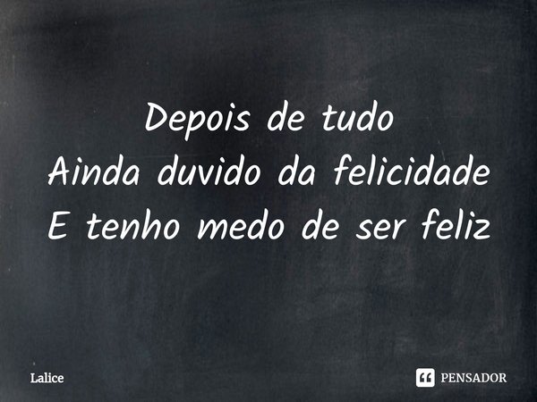 ⁠Depois de tudo
Ainda duvido da felicidade
E tenho medo de ser feliz... Frase de Lalice.