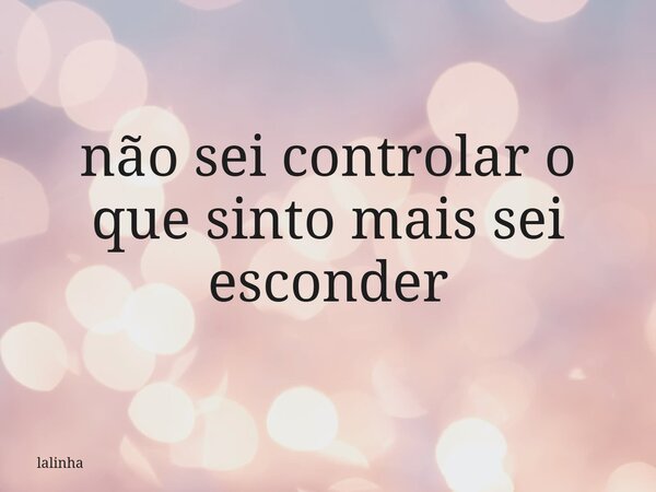 não sei controlar o que sinto mais sei esconder⁠... Frase de lalinha.
