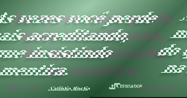 As vezes você perde mais acreditando, do que insistindo na mentira.... Frase de Lalinha Rocha.